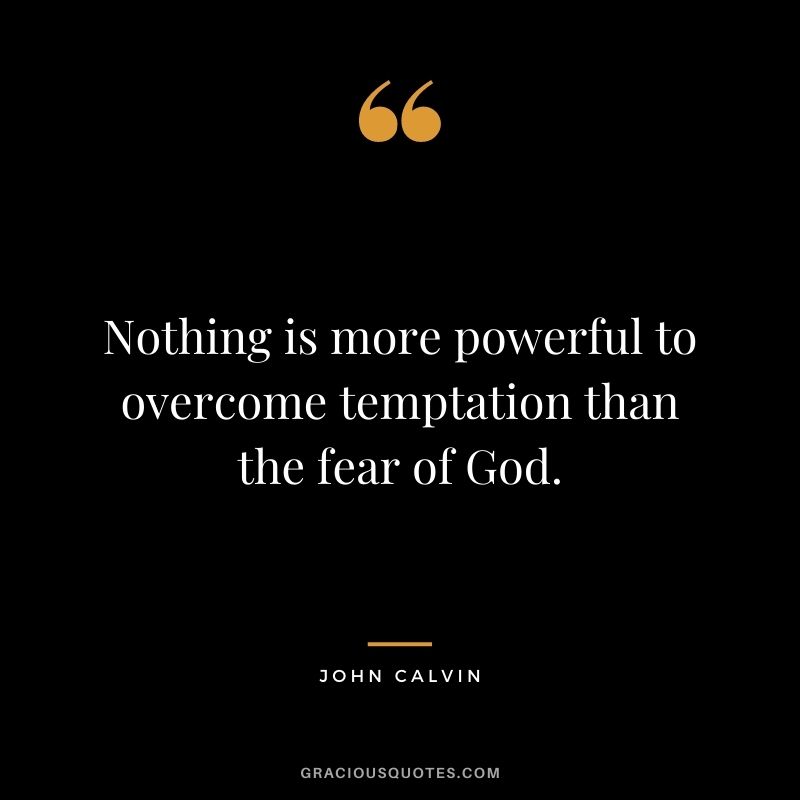Nothing is more powerful to overcome temptation than the fear of God. - John Calvin