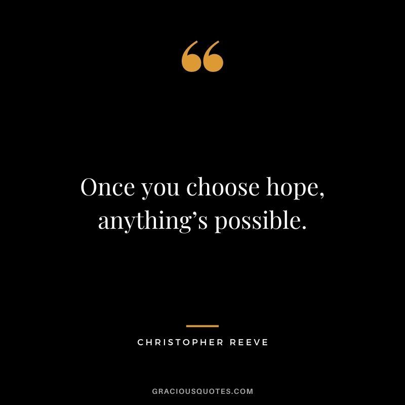 Once you choose hope, anything’s possible. - Christopher Reeve