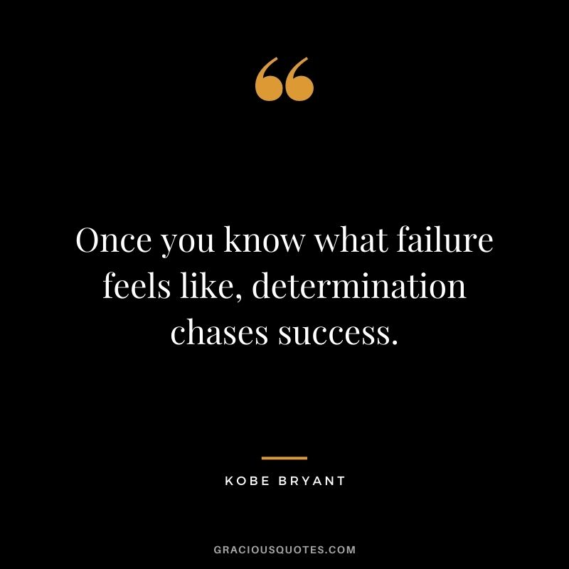 Once you know what failure feels like, determination chases success. - Kobe Bryant