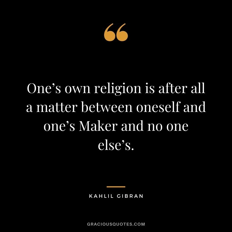 One’s own religion is after all a matter between oneself and one’s Maker and no one else’s.