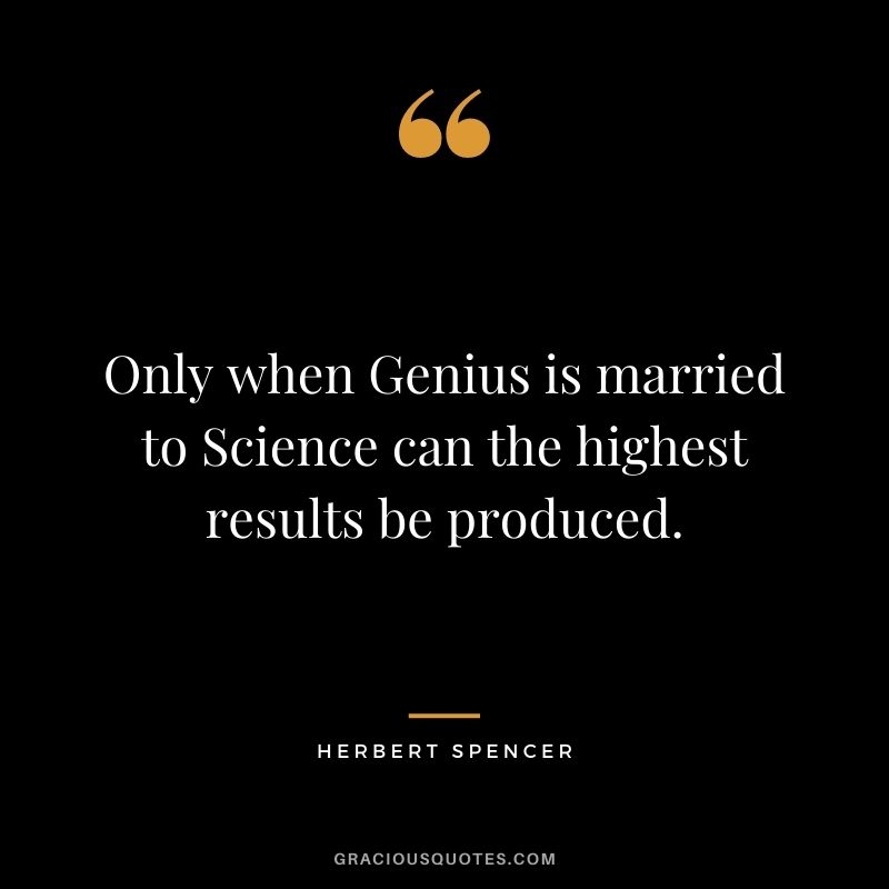 Only when Genius is married to Science can the highest results be produced.