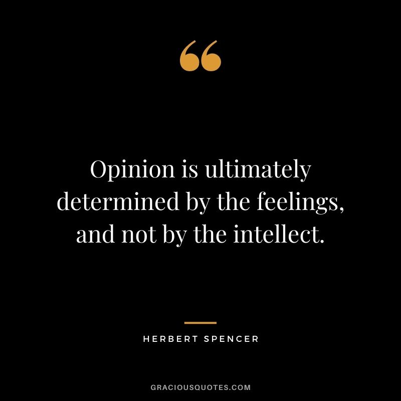 Opinion is ultimately determined by the feelings, and not by the intellect.