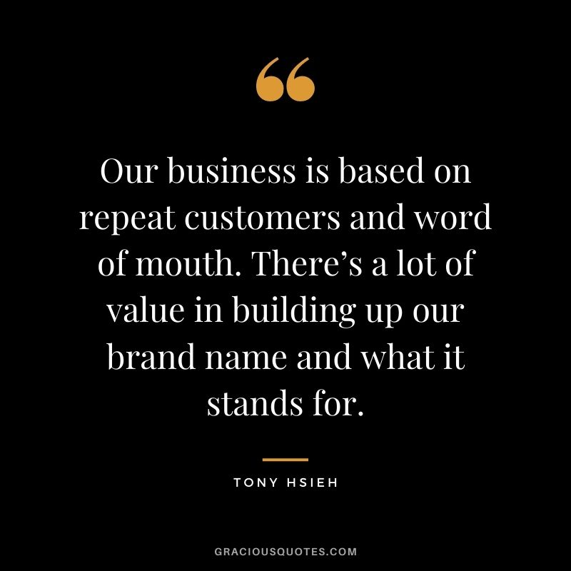 Our business is based on repeat customers and word of mouth. There’s a lot of value in building up our brand name and what it stands for.