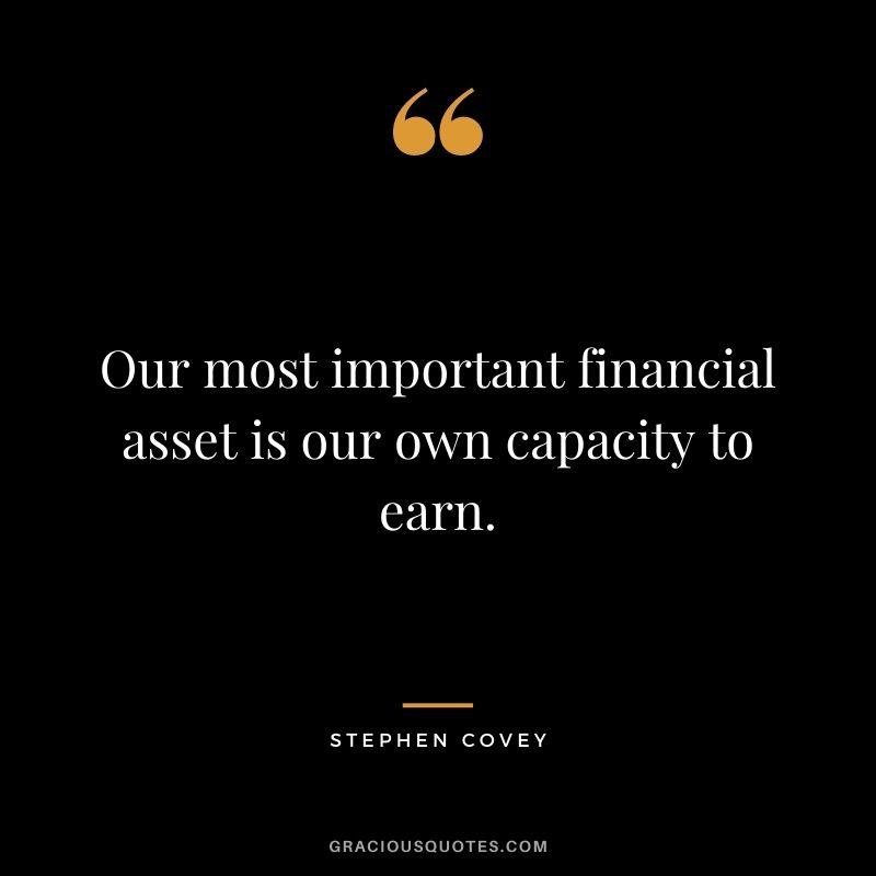 Our most important financial asset is our own capacity to earn.