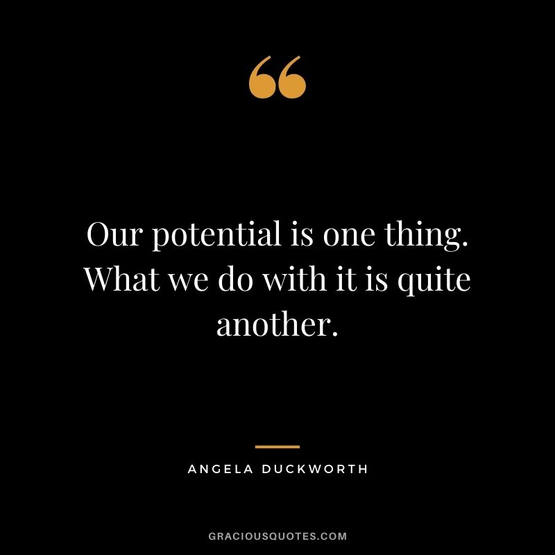 Our potential is one thing. What we do with it is quite another. - Angela Duckworth