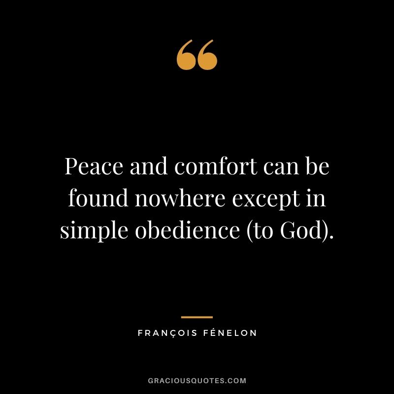 Peace and comfort can be found nowhere except in simple obedience (to God). - François Fénelon