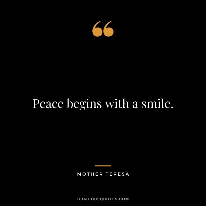 Peace begins with a smile. - Mother Teresa