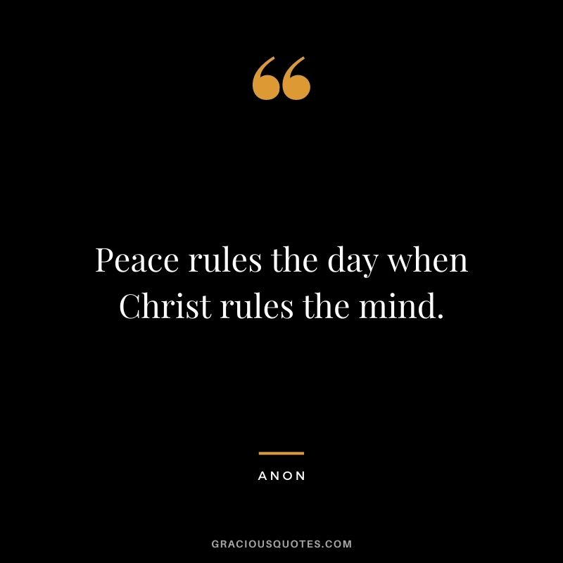 Peace rules the day when Christ rules the mind. - Anon