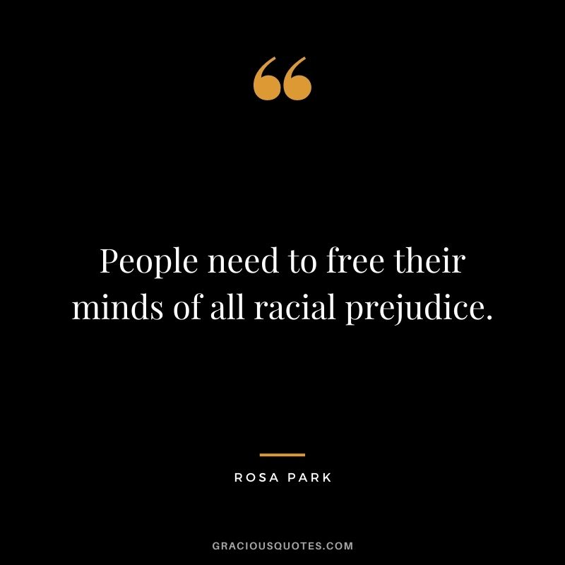People need to free their minds of all racial prejudice.