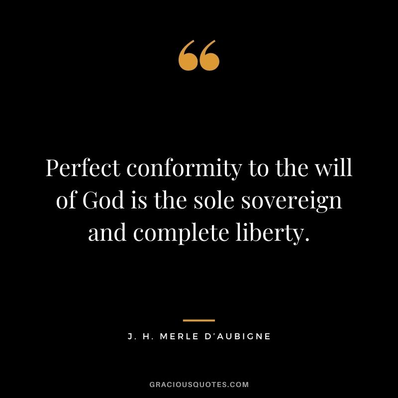 Perfect conformity to the will of God is the sole sovereign and complete liberty. - J. H. Merle D’Aubigne
