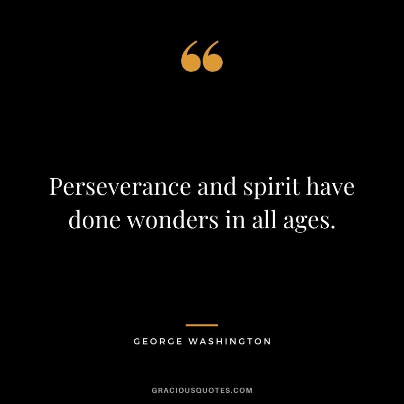 Perseverance and spirit have done wonders in all ages.