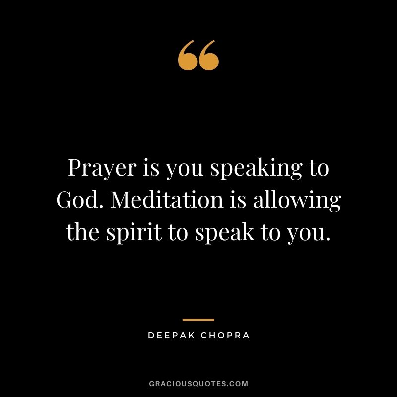 Prayer is you speaking to God. Meditation is allowing the spirit to speak to you.