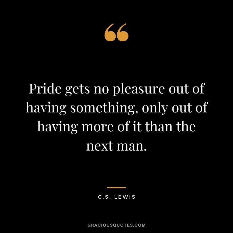 Pride gets no pleasure out of having something, only out of having more of it than the next man.