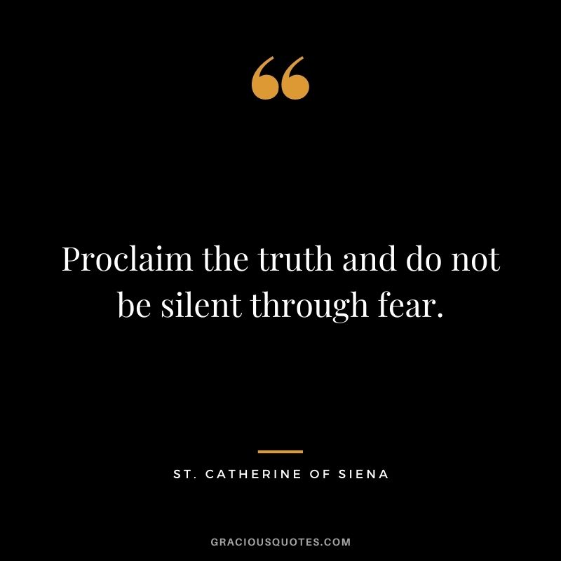 Proclaim the truth and do not be silent through fear. - St. Catherine of Siena