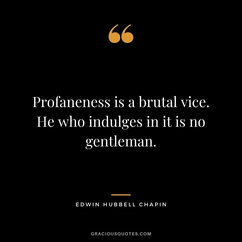 Profaneness is a brutal vice. He who indulges in it is no gentleman.