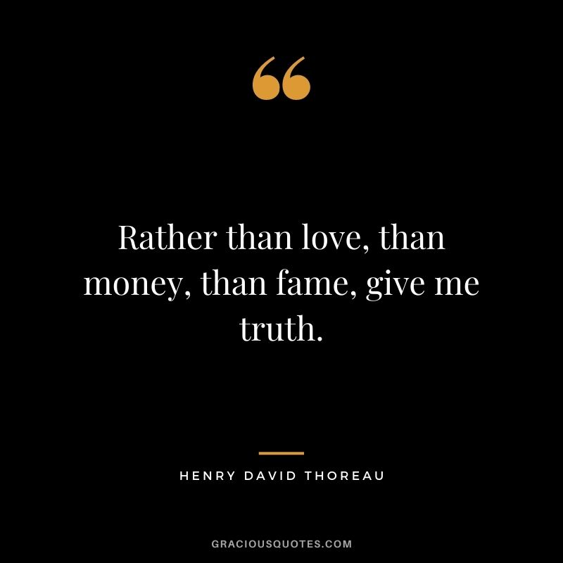 Rather than love, than money, than fame, give me truth. - Henry David Thoreau