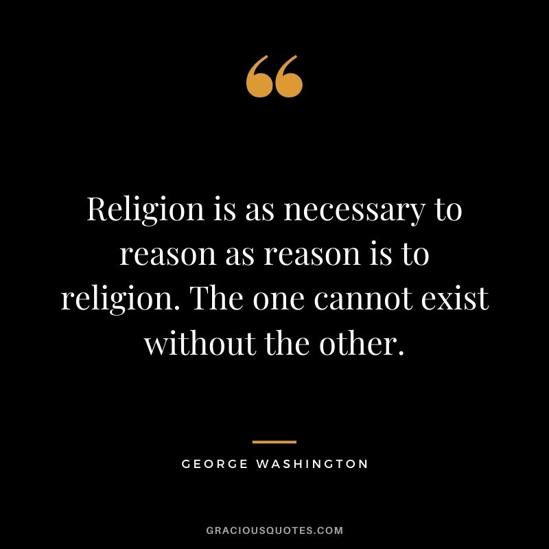Religion is as necessary to reason as reason is to religion. The one cannot exist without the other.