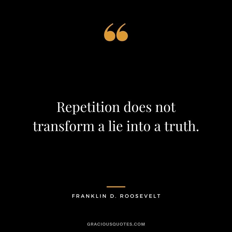 Repetition does not transform a lie into a truth.