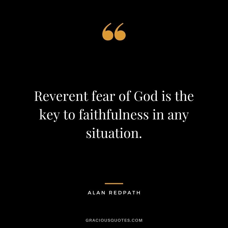 Reverent fear of God is the key to faithfulness in any situation. - Alan Redpath