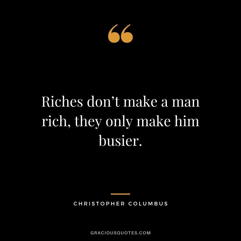 Riches don’t make a man rich, they only make him busier.
