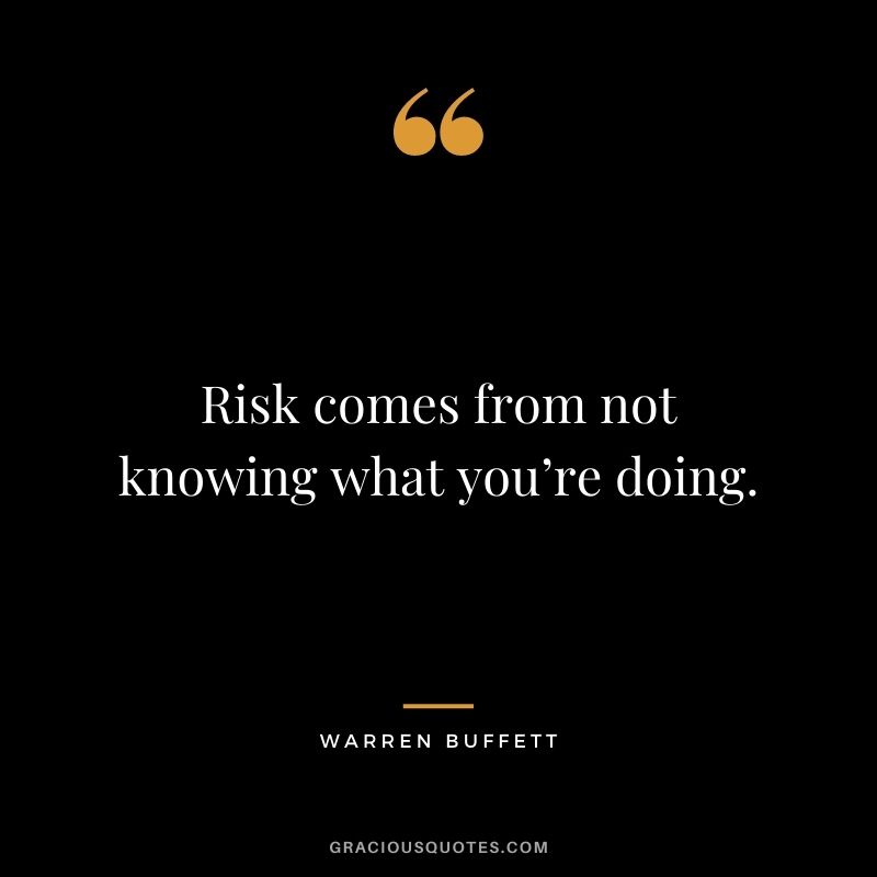Risk comes from not knowing what you’re doing. - Warren Buffett