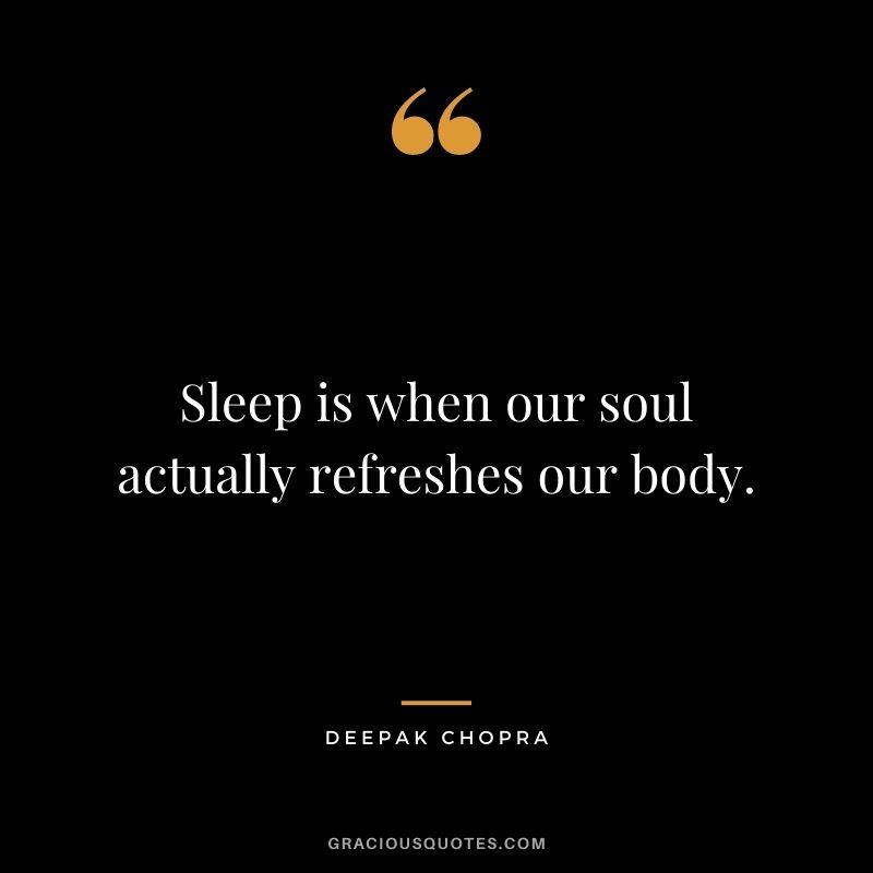 Sleep is when our soul actually refreshes our body.