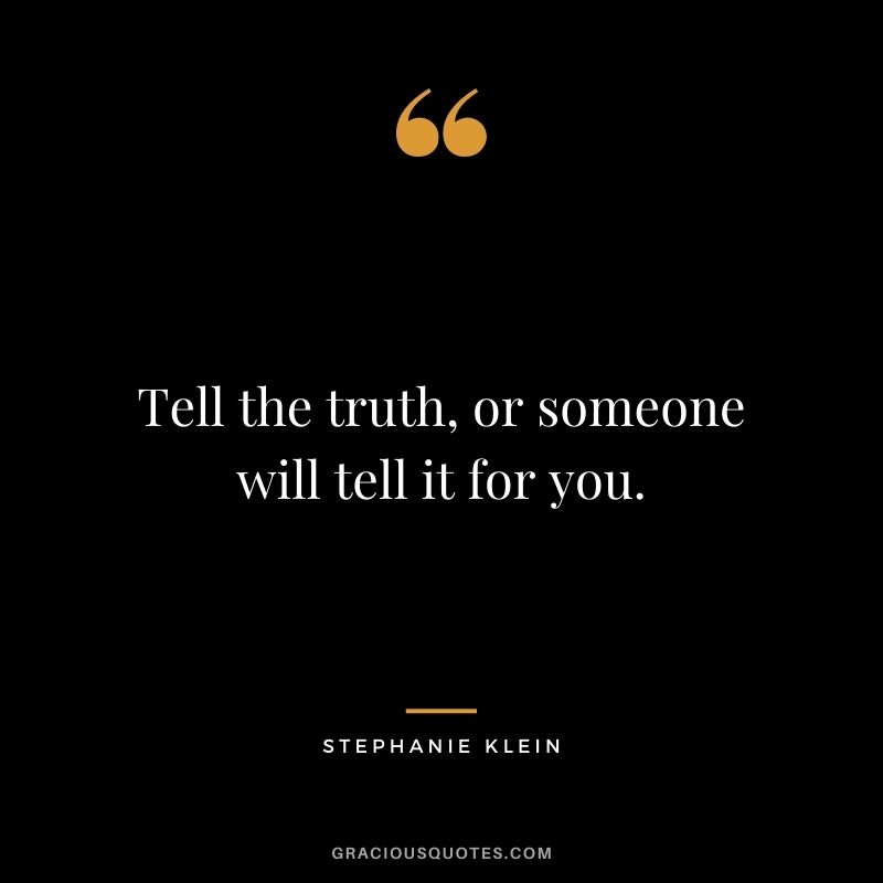 Tell the truth, or someone will tell it for you. - Stephanie Klein