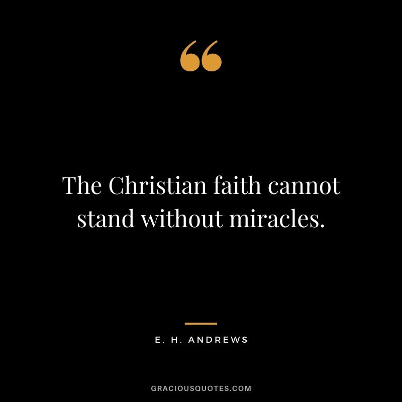 The Christian faith cannot stand without miracles. - E. H. Andrews