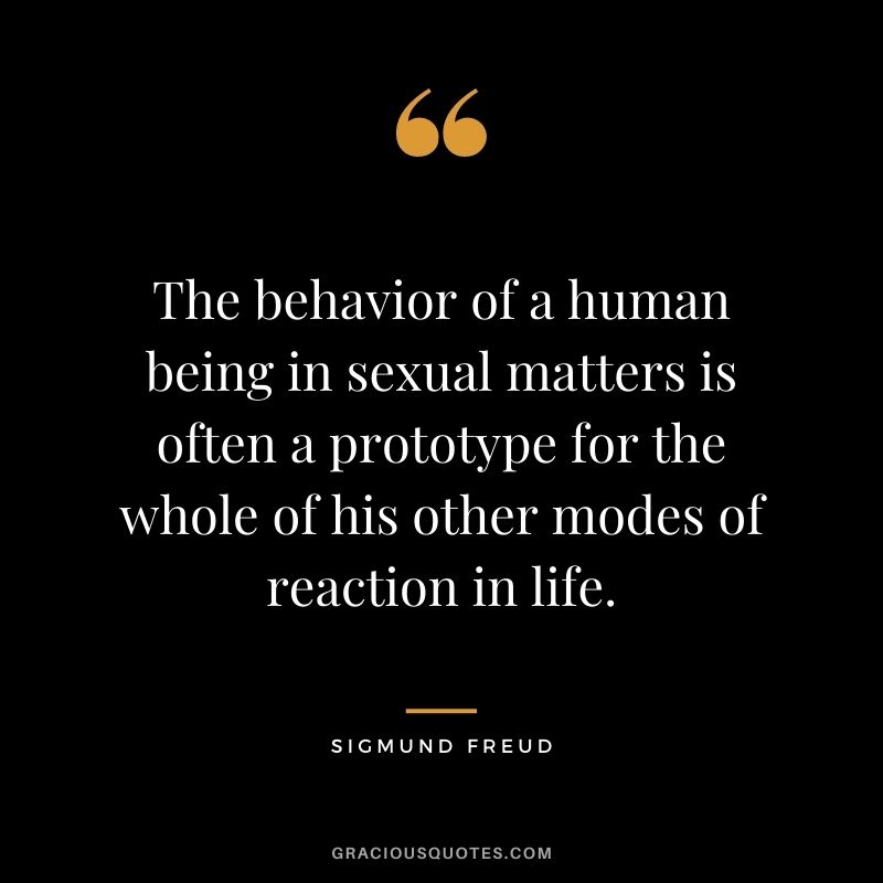The behavior of a human being in sexual matters is often a prototype for the whole of his other modes of reaction in life.
