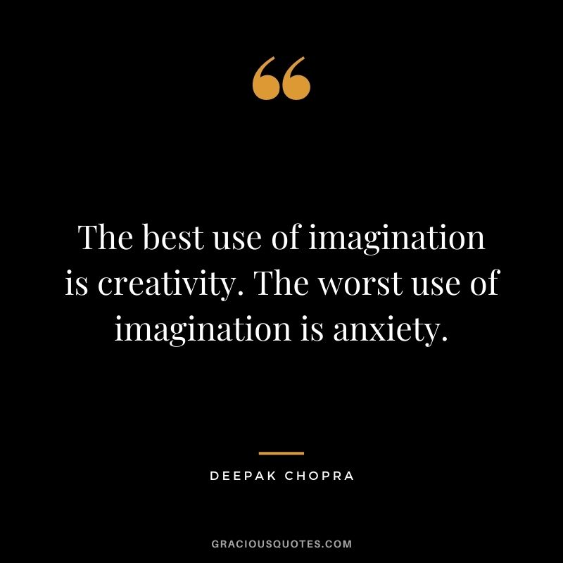 The best use of imagination is creativity. The worst use of imagination is anxiety.