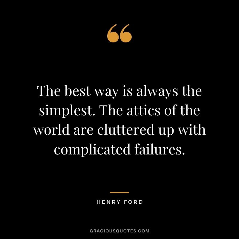 The best way is always the simplest. The attics of the world are cluttered up with complicated failures.