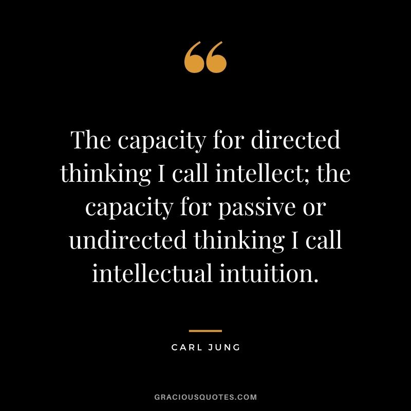 The capacity for directed thinking I call intellect; the capacity for passive or undirected thinking I call intellectual intuition.