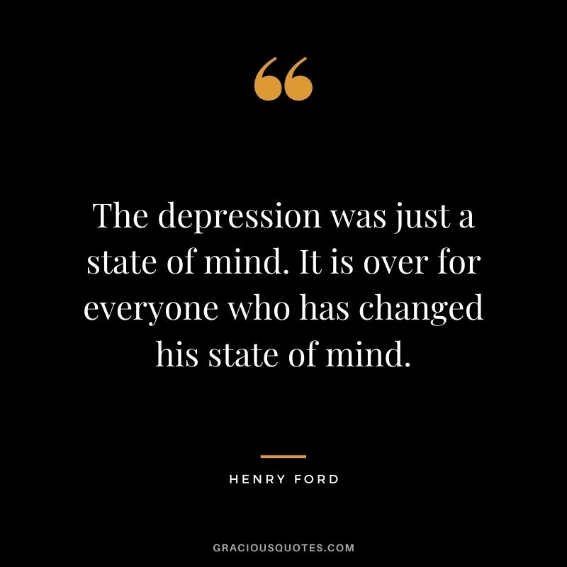 The depression was just a state of mind. It is over for everyone who has changed his state of mind.