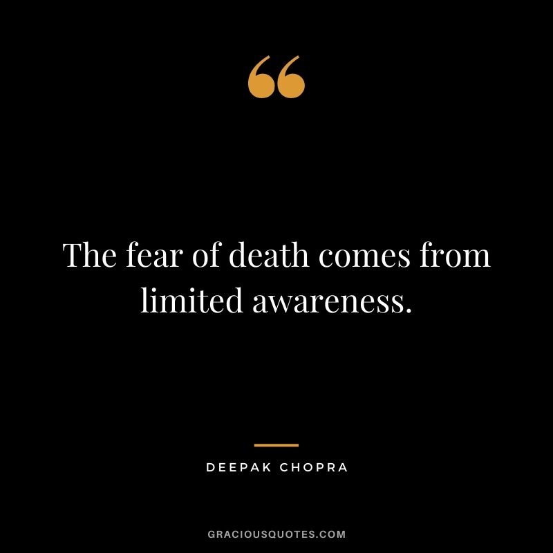 The fear of death comes from limited awareness.