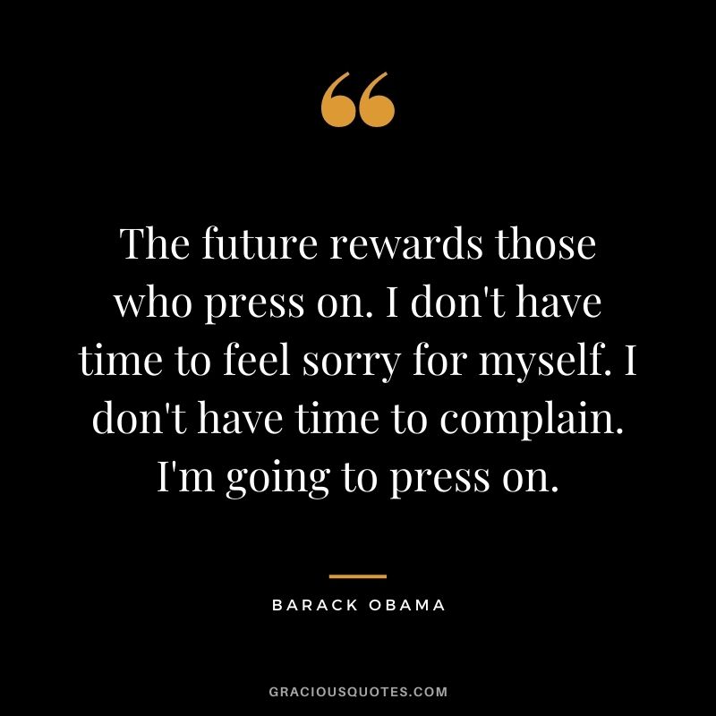 The future rewards those who press on. I don't have time to feel sorry for myself. I don't have time to complain. I'm going to press on. - Barack Obama