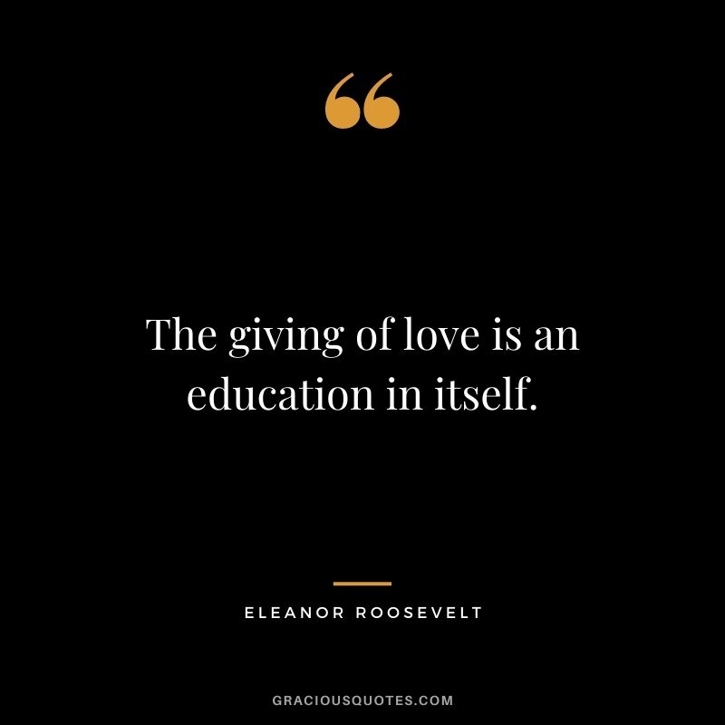 The giving of love is an education in itself.