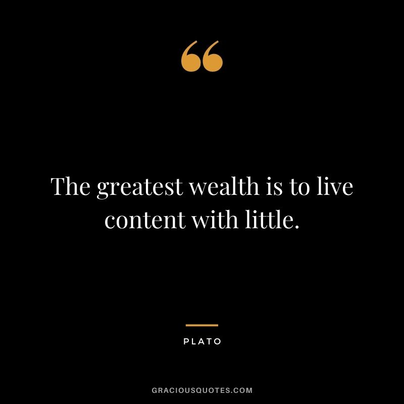 The greatest wealth is to live content with little.