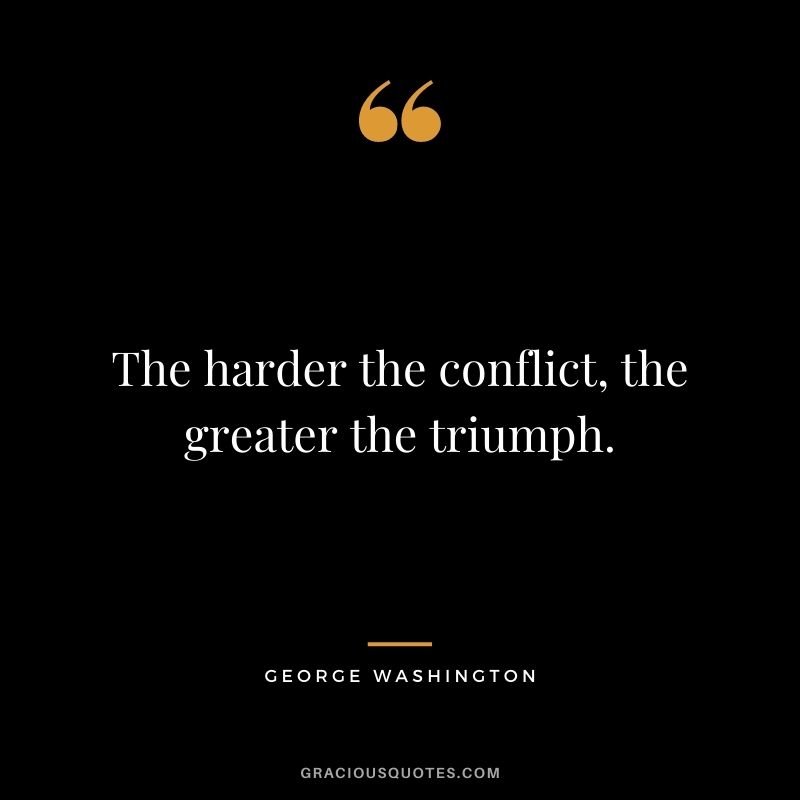 The harder the conflict, the greater the triumph.