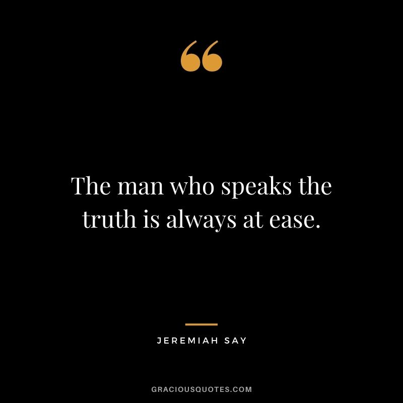 The man who speaks the truth is always at ease. - Jeremiah Say