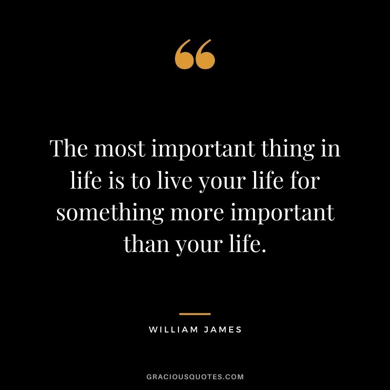 The most important thing in life is to live your life for something more important than your life.