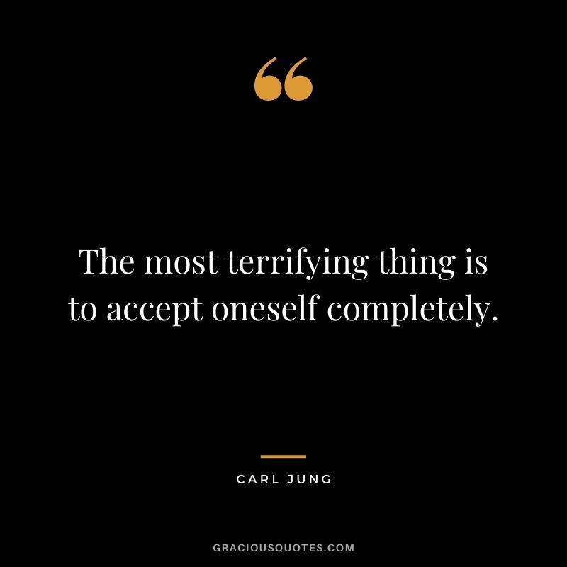 The most terrifying thing is to accept oneself completely.