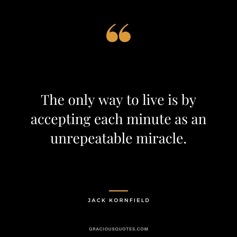 The only way to live is by accepting each minute as an unrepeatable miracle.