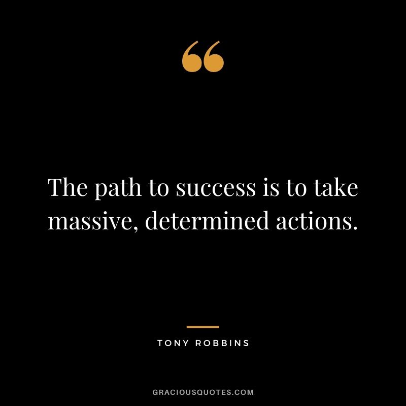 The path to success is to take massive, determined actions. - Tony Robbins
