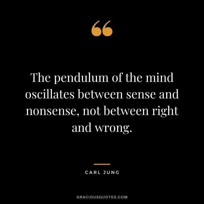 The pendulum of the mind oscillates between sense and nonsense, not between right and wrong.