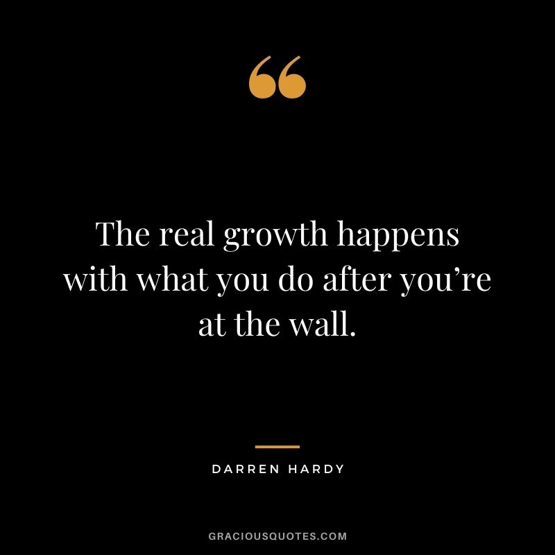 The real growth happens with what you do after you’re at the wall. - Darren Hardy