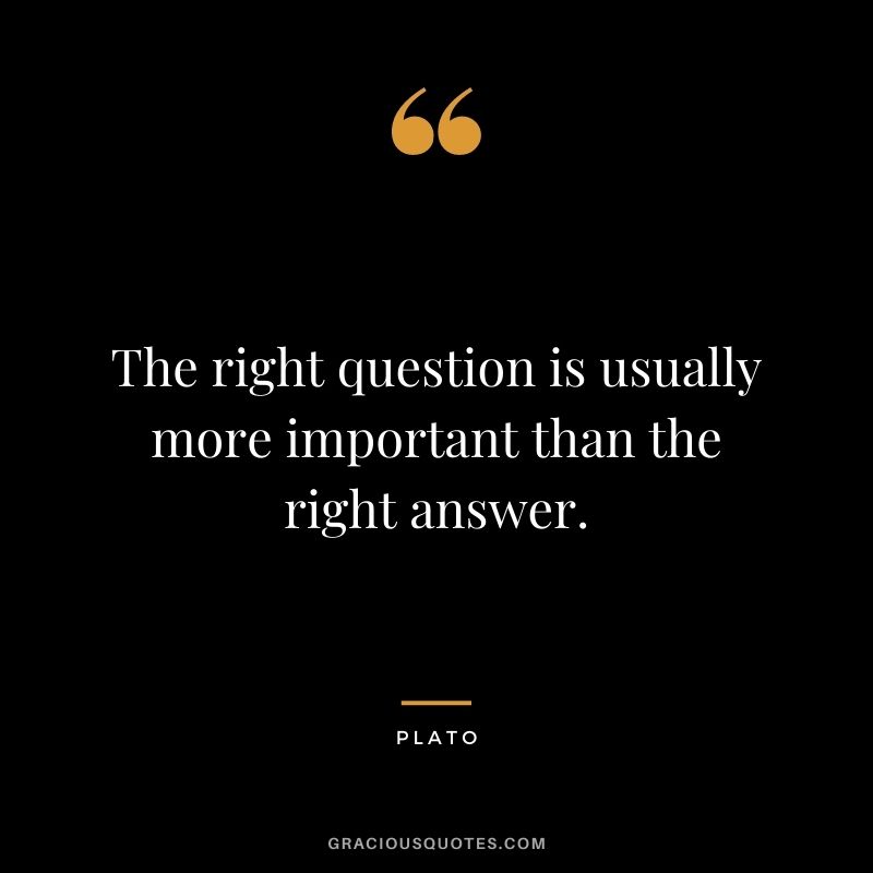 The right question is usually more important than the right answer.