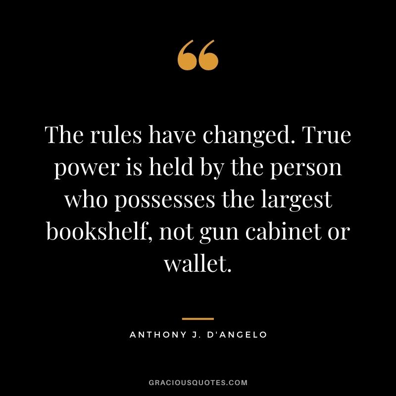 The rules have changed. True power is held by the person who possesses the largest bookshelf, not gun cabinet or wallet.
