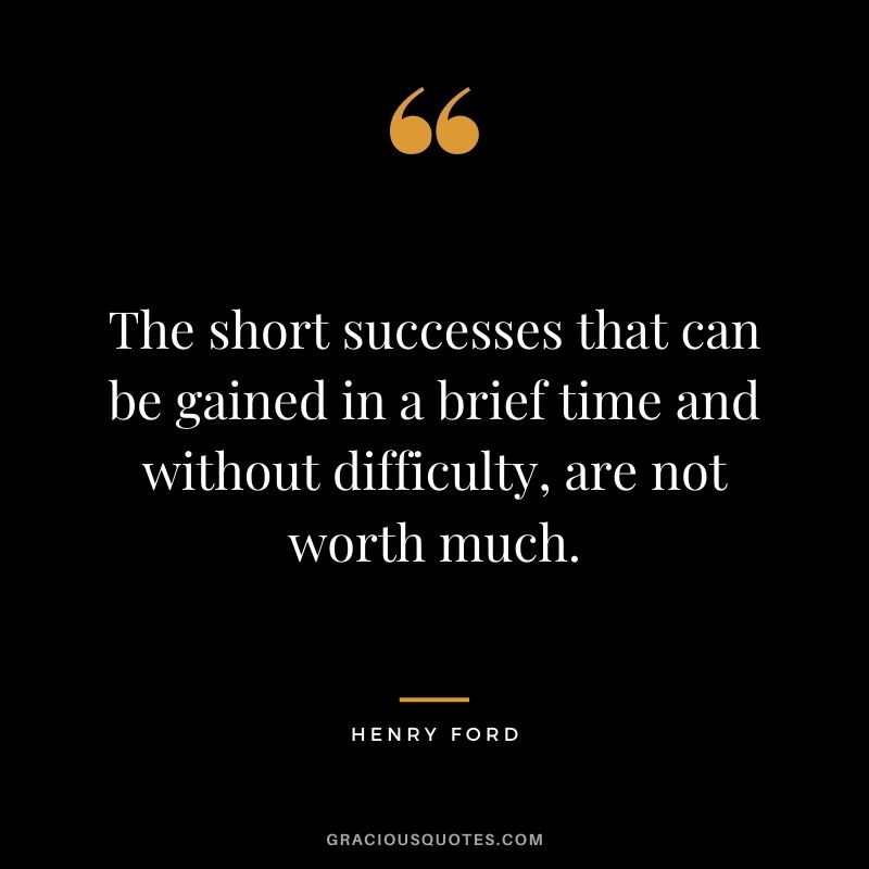 The short successes that can be gained in a brief time and without difficulty, are not worth much.