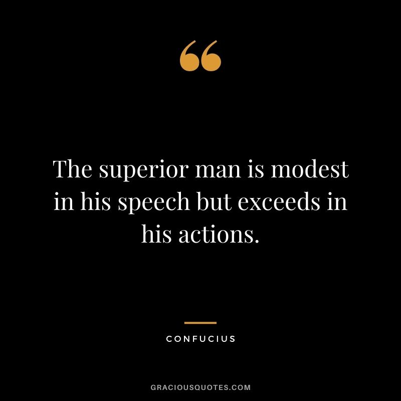 The superior man is modest in his speech but exceeds in his actions. - Confucius