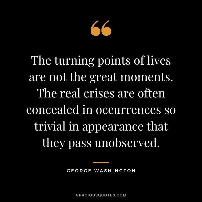 The turning points of lives are not the great moments. The real crises are often concealed in occurrences so trivial in appearance that they pass unobserved.